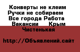 Конверты не клеим! Ручки не собираем! - Все города Работа » Вакансии   . Крым,Чистенькая